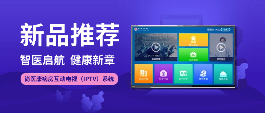 新品推薦 丨 智醫啟航 健康新章 · 尚醫康病房互動電視（IPTV）系統全新上線